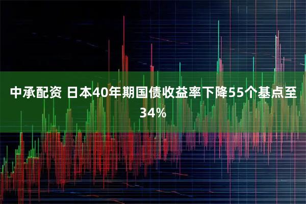 中承配资 日本40年期国债收益率下降55个基点至34%