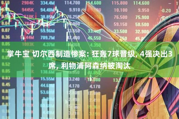 掌牛宝 切尔西制造惨案: 狂轰7球晋级, 4强决出3席, 利物浦阿森纳被淘汰